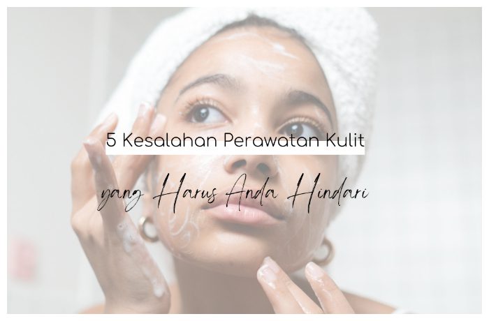 5 Kesalahan Perawatan Kulit Yang Harus Anda Hindari | Blogger Perempuan ...